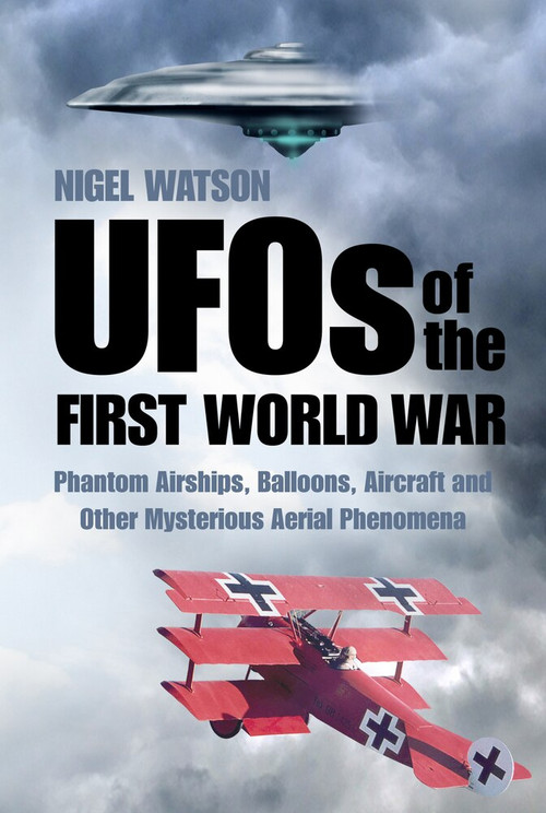 UFOs of the First World War (Phantom Airships, Balloons, Aircraft and Other Mysterious Aerial Phenomena) by Nigel Watson, 9780750959148