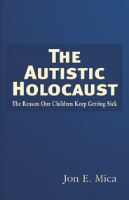 The Autistic Holocaust (The Reason Our Children Keep Getting Sick) by Jon E. Mica, 9781937584832