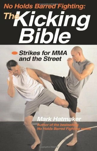 No Holds Barred Fighting: The Kicking Bible (Strikes for MMA and the Street) by Mark Hatmaker, 9781884654312