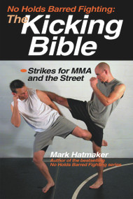 No Holds Barred Fighting: The Kicking Bible (Strikes for MMA and the Street) by Mark Hatmaker, 9781884654312