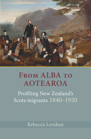 From Alba to Aotearoa (Profiling New Zealand's Scots Migrants 1840-1920) by Rebecca Lenihan, 9781877578793