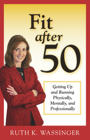 Fit after 50 (Getting Up and Running Physically, Mentally, and Professionally) by Ruth K. Wassinger, 9781886039902