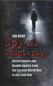 Spy and Counterspy (Secret Agents and Double Agents from the Second World War to the Cold War) by Ian Dear, 9780752459912