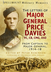Spellmount Military Memoirs (The Letters of Major General Price Davies VC, CB, CMG, DSO: From Captain to Major General, 1914-18) by Peter Robinson, 9780752487366