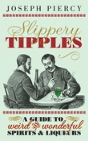 Slippery Tipples (A Guide to Weird and Wonderful Spirits & Liqueurs) by Joseph Piercy, 9780752457567