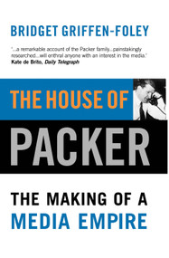 The House of Packer (The Making of a Media Empire) by Bridget Griffen-Foley, 9781865084107