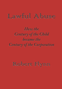 Lawful Abuse (How the Century of the Child became the Century of the Corporation) by Robert Flynn, 9781609402778
