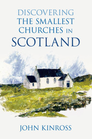 Discovering the Smallest Churches in Scotland by John Kinross, 9780752458809