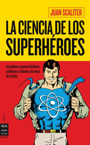 La ciencia de los superhéroes (Los poderes y proezas de héroes, antihéroes y villanos y las leyes de la física) (Spanish Edition) by Juan Scaliter, 9788415256045