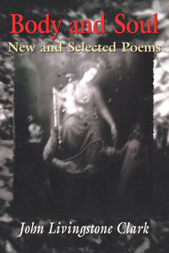 Body and Soul (New and Selected Poems) by John Livingstone Clark, 9781550965629