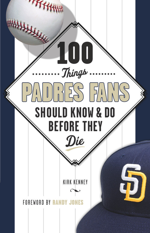 100 Things Padres Fans Should Know & Do Before They Die by Kirk Kenney, Randy Jones, 9781629372006