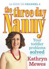 The Three Day Nanny: Your Toddler Problems Solved (Practical Advice to Help You Parent with Ease and Raise a Calm and Confident Child) by Kathryn Mewes, 9781785040306