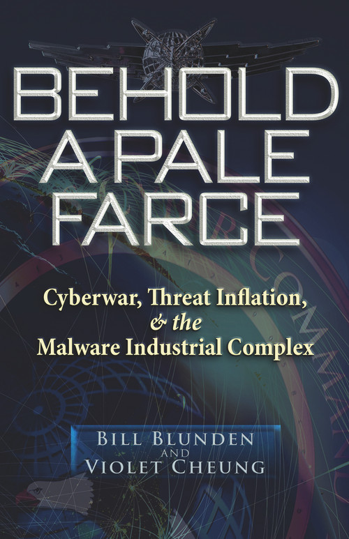 Behold a Pale Farce (Cyberwar, Threat Inflation, & the Malware Industrial Complex) by Bill Blunden, Violet Cheung, 9781937584801