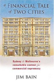 A Financial Tale of Two Cities (Sydney and Melbourne's Remarkable Contest for Commercial Supremacy) by Jim Bain, 9780868409634