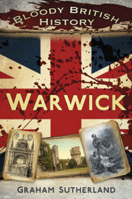 Bloody British History: Warwick by Graham Sutherland, 9780752491042