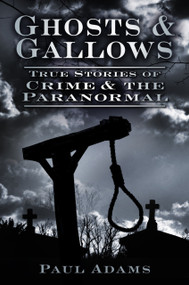 Ghosts & Gallows (True Stories of Crime and the Paranormal) by Paul Adams, 9780752463391