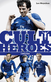 Chelsea Cult Heroes (Stamford Bridge's Greatest Icons) by Leo Moynihan, 9781908051660
