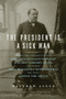 The President Is a Sick Man (Wherein the Supposedly Virtuous Grover Cleveland Survives a Secret Surgery at Sea and Vilifies the Courageous Newspaperman Who Dared Expose the Truth) by Matthew Algeo, 9781613744567