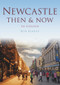 Newcastle Then & Now by Rob Kirkup, 9780752465661