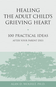 Healing the Adult Child's Grieving Heart (100 Practical Ideas After Your Parent Dies) by Alan Wolfelt, 9781879651319