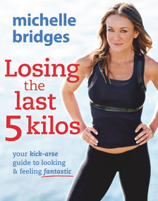 Losing the Last 5 Kilos (Your Kick-Arse Guide to Looking & Feeling Fantastic) by Michelle Bridges, 9780670074815