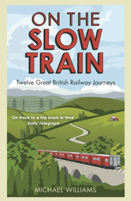 On the Slow Train (Twelve Great British Railway Journeys) by Michael Williams, 9781848092082