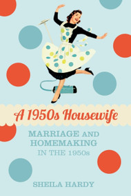 A 1950s Housewife (Marriage and Homemaking in the 1950s) by Sheila Hardy, 9780752469898