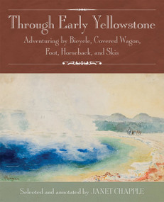 Through Early Yellowstone (Adventuring by Bicycle, Covered Wagon, Foot, Horseback, and Skis) by Ray Stannard Baker, Thomas H. Thomas, Janet Chapple, Lee H. Whittlesey, Frank D. Lenz, Nathaniel P. Langford, Elwood Hofer, Anne Bosworth Greene, 9780985818265