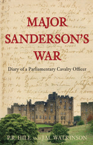 Major Sanderson's War (Diary of a Parliamentary Cavalry Officer) by P R Hill, J M Watkinson, 9781862274686