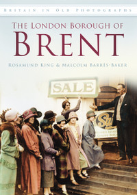 The London Borough of Brent in Old Photographs by Malcolm Barrès-Baker, Rosamund King, 9780752458274