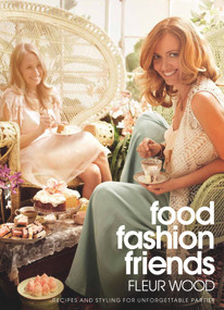 Food, Fashion, Friends (Recipes and Styling for Unforgettable Parties) by Fleur Wood, 9781921384189
