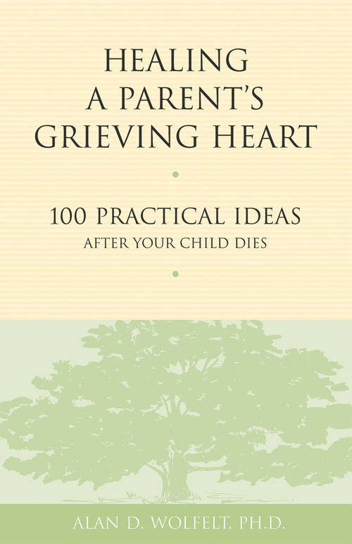 Healing a Parent's Grieving Heart (100 Practical Ideas After Your Child Dies) by Alan Wolfelt, 9781879651302