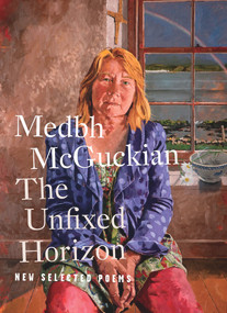 The Unfixed Horizon: New Selected Poems by Medbh McGuckian, Borbála Faragó, Michaela Schrage-Früh, Michaela Schrage-Früh, 9781930630758