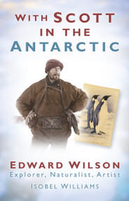 With Scott in the Antarctic (Edward Wilson: Explorer, Naturalist, Artist) by Isobel Williams, Michael Stroud, 9780752452463