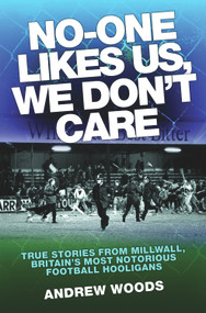 No-One Likes Us, We Don't Care (True Stories from Millwall, Britain's Most Notorious Football Hooligans) by Andrew Woods, 9781843583301