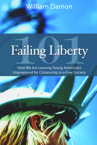 Failing Liberty 101 (How We Are Leaving Young Americans Unprepared for Citizenship in a Free Society) by William Damon, 9780817913649