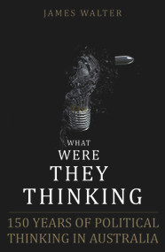 What Were They Thinking (150 Years of Political Thinking in Australia) by James Walter, 9780868409719