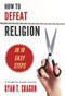 How to Defeat Religion in 10 Easy Steps (A Toolkit for Secular Activists) by Ryan T. Cragun, 9781634310123