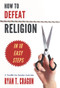 How to Defeat Religion in 10 Easy Steps (A Toolkit for Secular Activists) by Ryan T. Cragun, 9781634310123