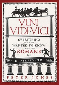 Veni, Vidi, Vici (Everything You Ever Wanted to Know About the Romans But Were Afraid to Ask) by Peter Jones, 9781782393900