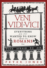 Veni, Vidi, Vici (Everything You Ever Wanted to Know About the Romans But Were Afraid to Ask) by Peter Jones, 9781782393900