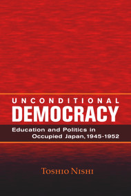 Unconditional Democracy (Education and Politics in Occupied Japan, 1945-1952) by Toshio Nishi, 9780817974428