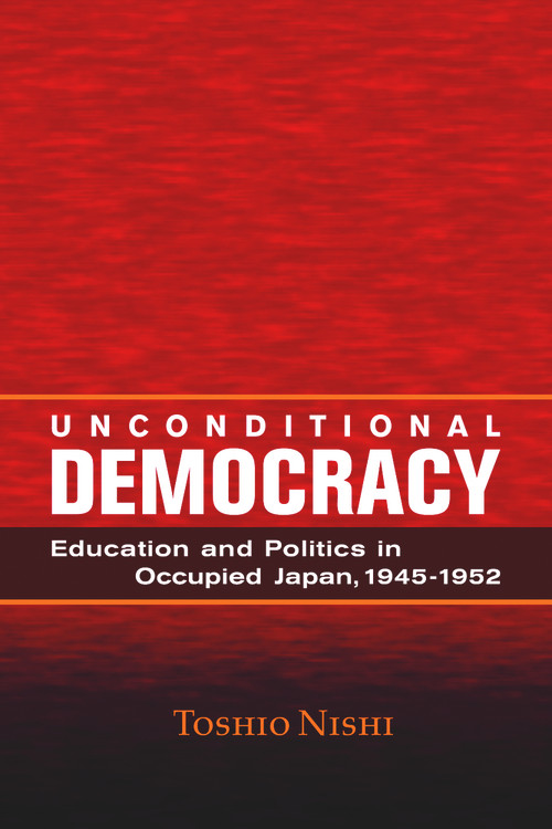 Unconditional Democracy (Education and Politics in Occupied Japan, 1945-1952) by Toshio Nishi, 9780817974428