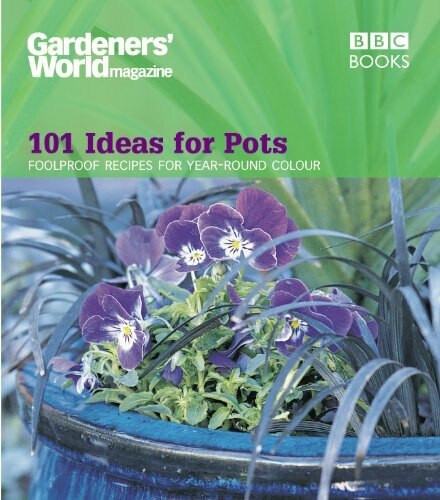 101 Ideas for Pots (Foolproof Recipes for Year-Round Colour) by Gardeners' World magazine, 9780563539261