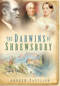 The Darwins of Shrewsbury by Andrew Pattison, 9780752448671