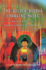The Golden Buddha Changing Masks (Essays on the Spiritual Dimensions of Acting) by Mark Olsen, 9780895560582
