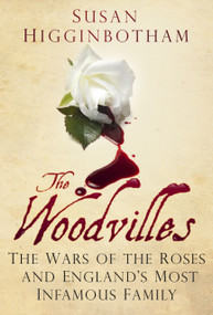 The Woodvilles (The Wars of the Roses and England's Most Infamous Family) by Susan Higginbotham, 9780752488127