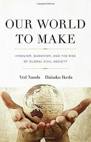 Our World To Make (Hinduism, Buddhism, and the Rise of Global Civil Society) by Ved Nanda, Daisaku Ikeda, 9781887917148