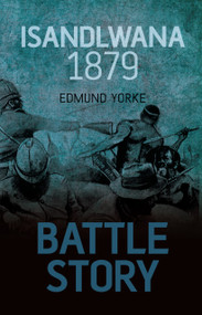 Battle Story: Isandlwana 1879 by Edmund Yorke, Edmund Yorke, 9780752462011