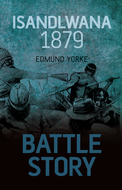 Battle Story: Isandlwana 1879 by Edmund Yorke, Edmund Yorke, 9780752462011